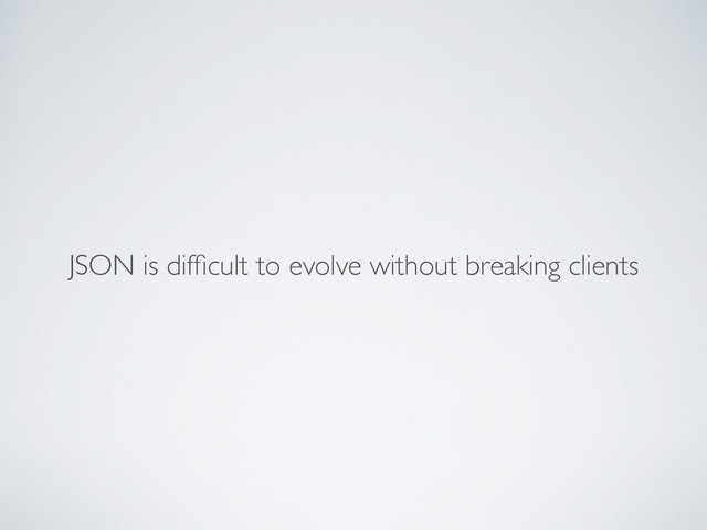 JSON is difﬁcult to evolve without breaking clients
