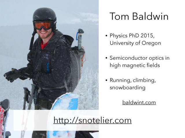 Tom Baldwin
http://snotelier.com
• Physics PhD 2015,
University of Oregon
• Semiconductor optics in
high magnetic ﬁelds
• Running, climbing,
snowboarding
baldwint.com
