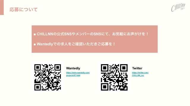 Ԡืʹ͍ͭͯ
■ CHILLNNͷެࣜSNS΍ϝϯόʔͷSNSʹͯɺ͓ؾܰʹ͓੠͕͚Λʂ


■ WantedlyͰͷٻਓΛ֬͝ೝ͍͖ͨͩ͝ԠืΛʂ
Wantedly


https://www.wantedly.com/
projects/671444
Twitter


https://twitter.com/
CHILLNN_inc
