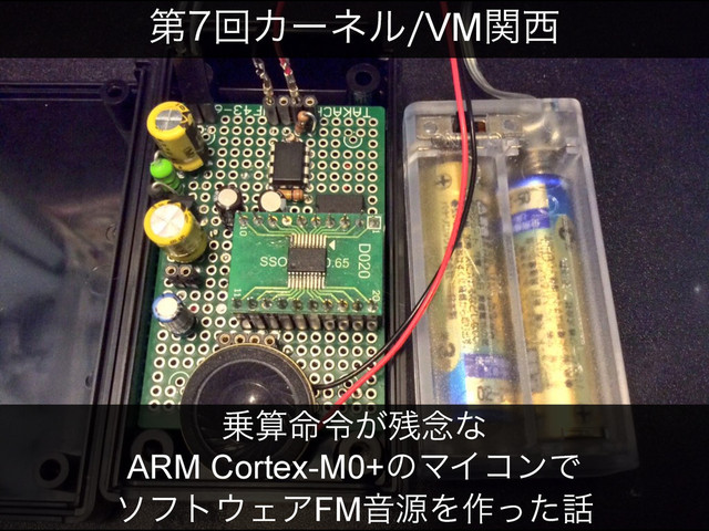 ୈճΧʔωϧVMؔ੢
৐ࢉ໋ྩ͕࢒೦ͳ
ARM Cortex-M0+ͷϚΠίϯͰ
ιϑτ΢ΣΞFMԻݯΛ࡞ͬͨ࿩
