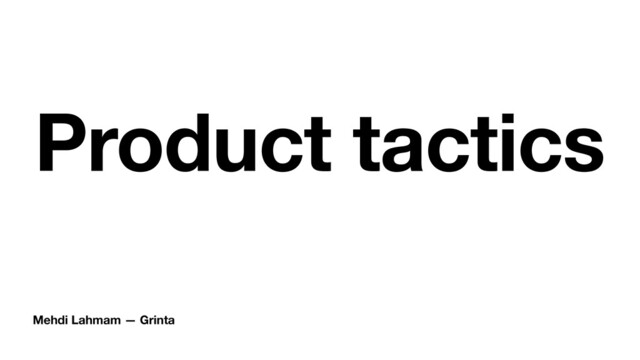 Mehdi Lahmam — Grinta
Product tactics
