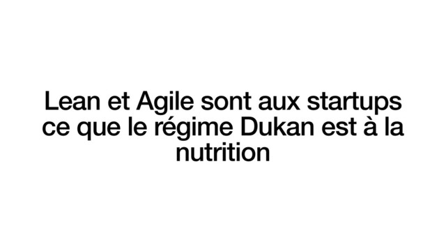 Lean et Agile sont aux startups
ce que le régime Dukan est à la
nutrition
