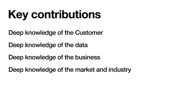 Key contributions
Deep knowledge of the Customer
Deep knowledge of the data
Deep knowledge of the business
Deep knowledge of the market and industry

