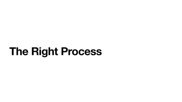 The Right Process
