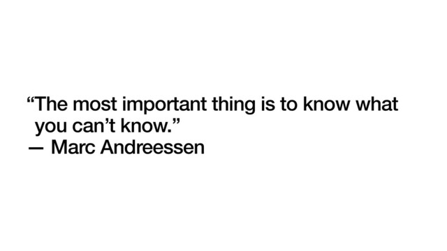 “The most important thing is to know what
you can’t know.”
— Marc Andreessen
