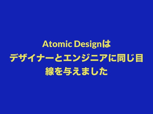 Atomic Design͸ 
σβΠφʔͱΤϯδχΞʹಉ͡໨
ઢΛ༩͑·ͨ͠
