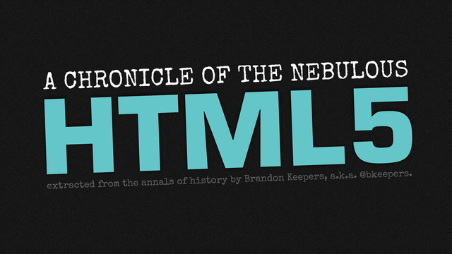 HTML5
A CHRONICLE OF THE NEBULOUS
extracted from the annals of history by Brandon Keepers, a.k.a. @bkeepers.
