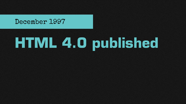 HTML 4.0 published
December 1997
