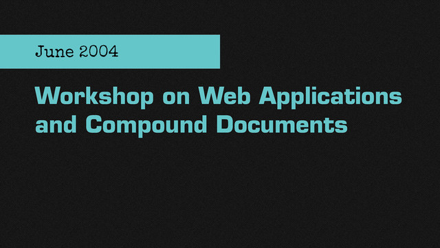 Workshop on Web Applications
and Compound Documents
June 2004
