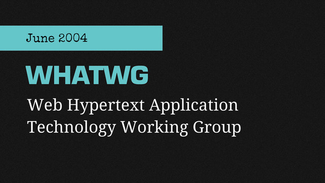 Web Hypertext Application
Technology Working Group
WHATWG
June 2004
