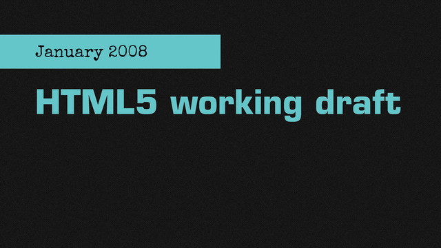 HTML5 working draft
January 2008
