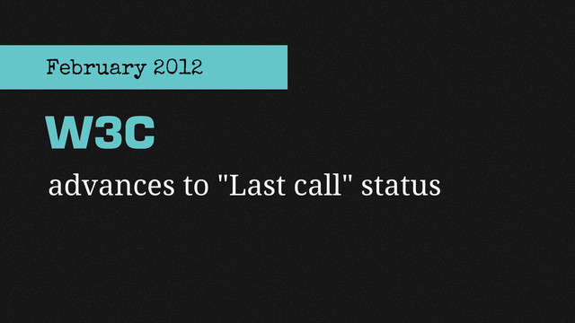 advances to "Last call" status
W3C
February 2012
