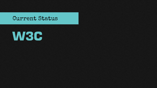W3C
Current Status
