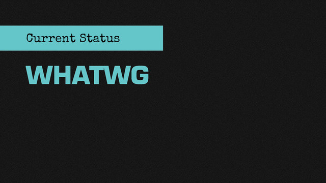 WHATWG
Current Status
