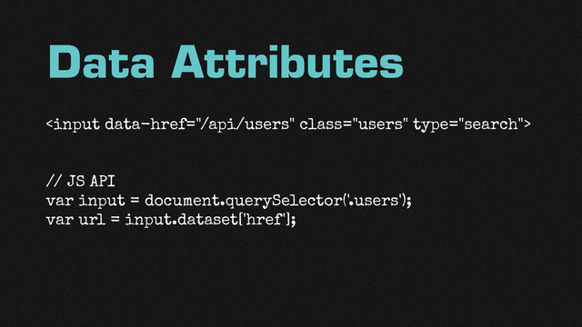 Data Attributes

// JS API
var input = document.querySelector('.users');
var url = input.dataset['href'];
