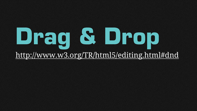 Drag & Drop
http://www.w3.org/TR/html5/editing.html#dnd
