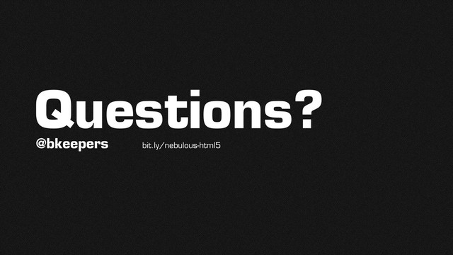 Questions?
@bkeepers bit.ly/nebulous-html5
