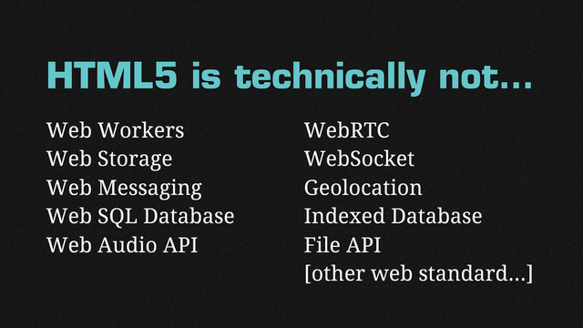 HTML5 is technically not…
Web Workers
Web Storage
Web Messaging
Web SQL Database
Web Audio API
WebRTC
WebSocket
Geolocation
Indexed Database
File API
[other web standard…]
