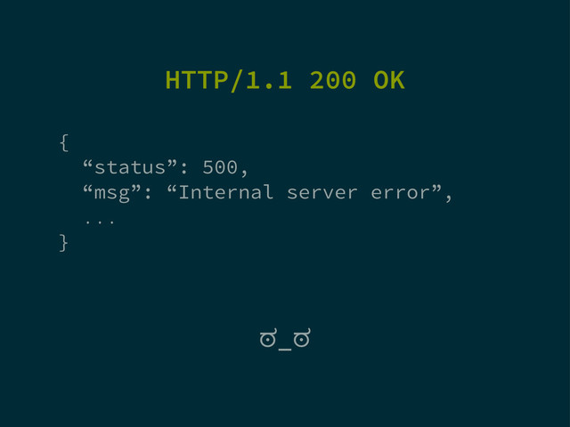 HTTP/1.1 200 OK
{
“status”: 500,
“msg”: “Internal server error”,
...
}
ಠ_ಠ

