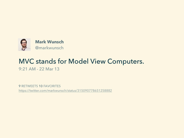Mark Wunsch
@markwunsch
MVC stands for Model View Computers.
9:21 AM - 22 Mar 13
9 RETWEETS 10 FAVORITES
https://twitter.com/markwunsch/status/315090778651258882
