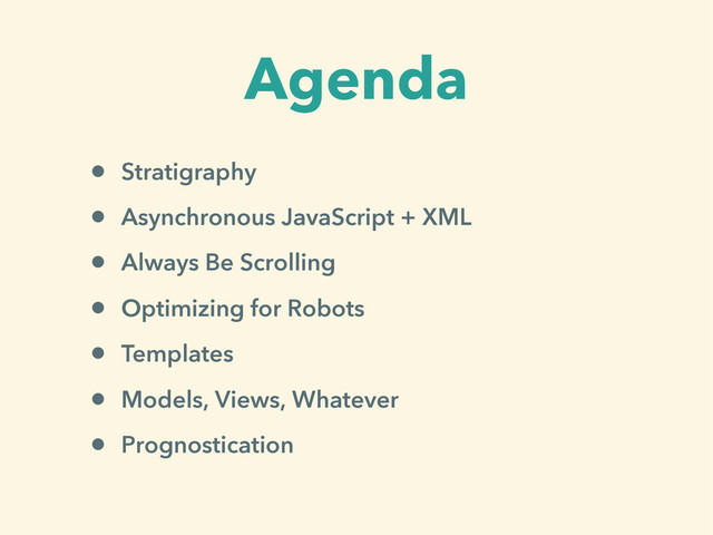 Agenda
• Stratigraphy
• Asynchronous JavaScript + XML
• Always Be Scrolling
• Optimizing for Robots
• Templates
• Models, Views, Whatever
• Prognostication
