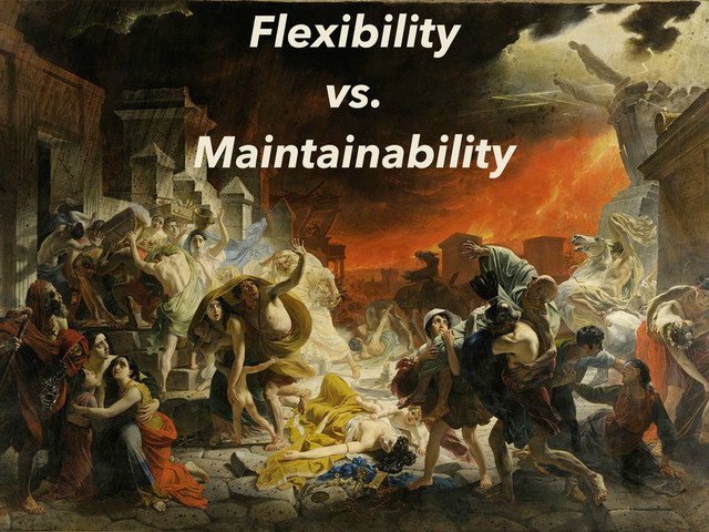 Flexibility
vs.
Maintainability
