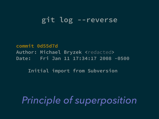 git log --reverse
commit 0d55d7d
Author: Michael Bryzek 
Date: Fri Jan 11 17:34:17 2008 -0500
Initial import from Subversion
Principle of superposition
