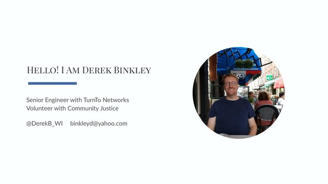 Hello! I Am Derek Binkley
Senior Engineer with TurnTo Networks
Volunteer with Community Justice
@DerekB_WI binkleyd@yahoo.com
