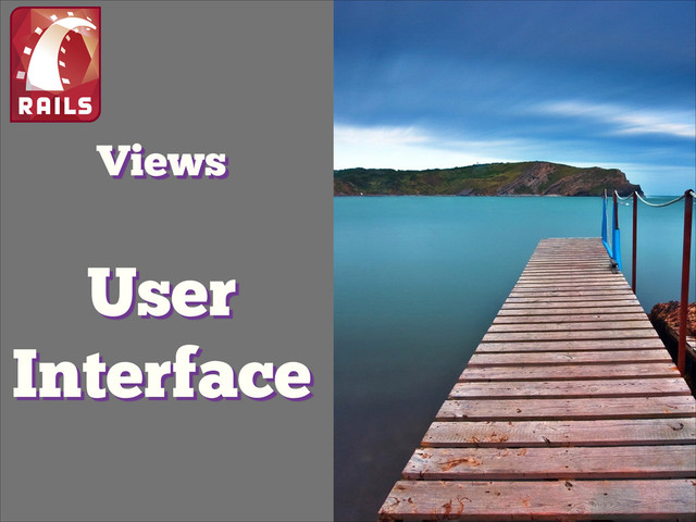 Views
User
Interface
!
