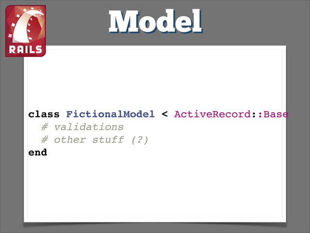 Model
class FictionalModel < ActiveRecord::Base!
# validations!
# other stuff (?)!
end!
