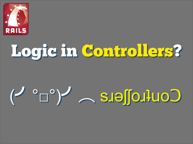 Logic in Controllers?
(›°□°)›ớ sɹǝʃʃoɹʇuoↃ
