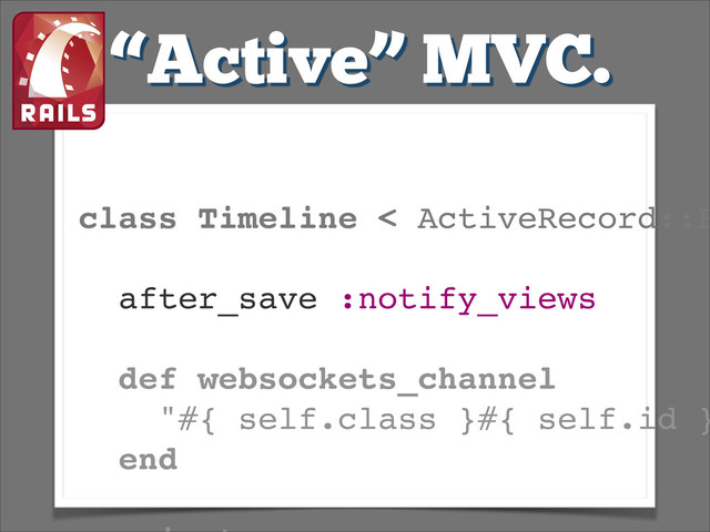 class Timeline < ActiveRecord::B
!
after_save :notify_views!
!
def websockets_channel!
"#{ self.class }#{ self.id }
end!
!
“Active” MVC.

