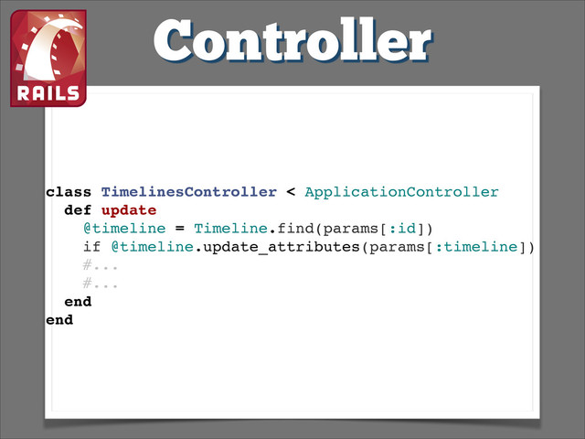 Controller
class TimelinesController < ApplicationController!
def update!
@timeline = Timeline.find(params[:id])!
if @timeline.update_attributes(params[:timeline])!
#...!
#...!
end!
end!

