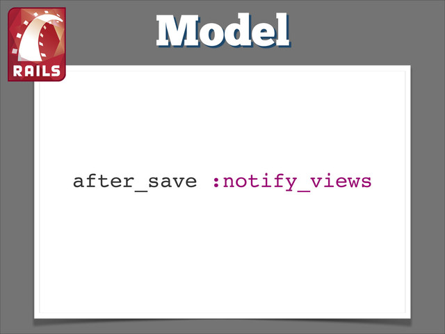 Model
after_save :notify_views
