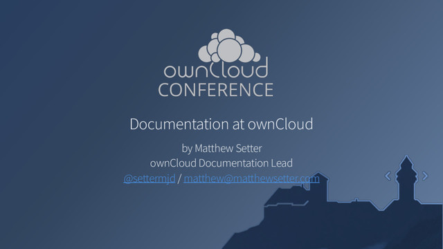Documentation at ownCloud
by Matthew Setter
ownCloud Documentation Lead 
@settermjd / matthew@matthewsetter.com
