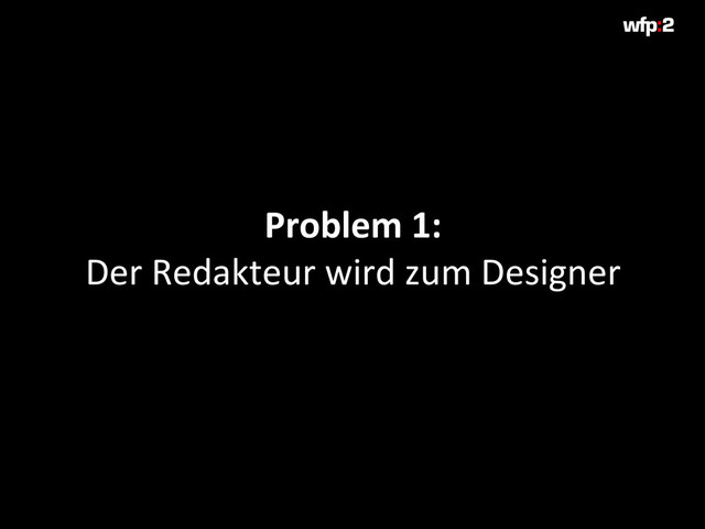 Problem 1:
Der Redakteur wird zum Designer
