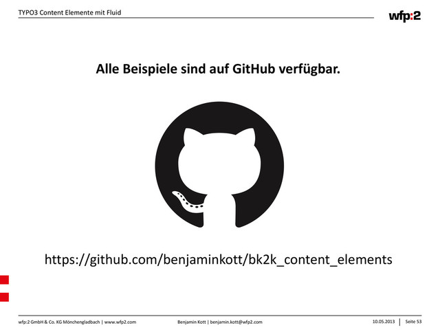 Benjamin Kott | benjamin.kott@wfp2.com 10.05.2013 Seite 53
wfp:2 GmbH & Co. KG Mönchengladbach | www.wfp2.com
TYPO3 Content Elemente mit Fluid
https://github.com/benjaminkott/bk2k_content_elements
Alle Beispiele sind auf GitHub verfügbar.
