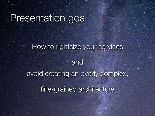 @crichardson
Presentation goal
How to rightsize your services


and


avoid creating an overly complex,


fi
ne-grained architecture


