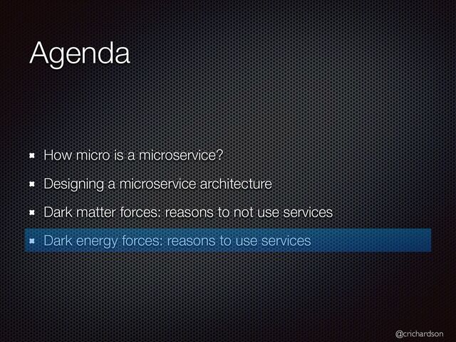 @crichardson
Agenda
How micro is a microservice?


Designing a microservice architecture


Dark matter forces: reasons to not use services


Dark energy forces: reasons to use services
