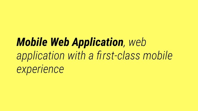 Mobile Web Application, web
application with a ﬁrst-class mobile
experience
