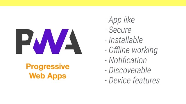 - App like
- Secure
- Installable
- Oﬄine working
- Notiﬁcation
- Discoverable
- Device features
Progressive
Web Apps
