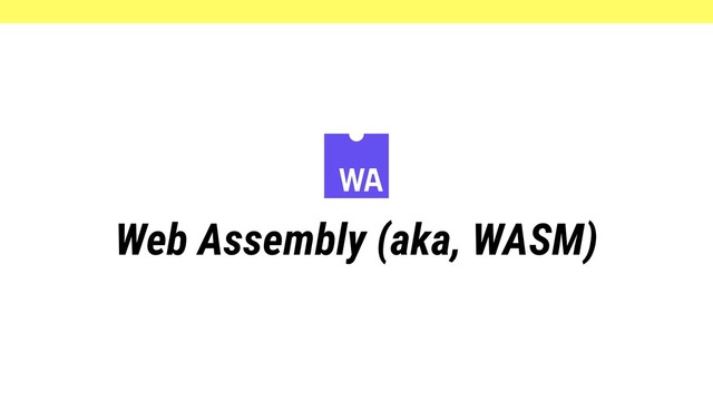 Web Assembly (aka, WASM)
