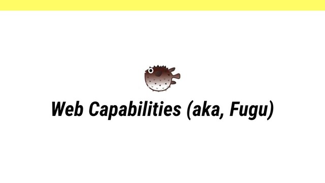 Web Capabilities (aka, Fugu)
