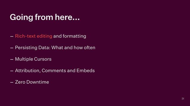 Going from here...
– Rich-text editing and formatting


– Persisting Data: What and how often


– Multiple Cursors


– Attribution, Comments and Embeds


– Zero Downtime
31
