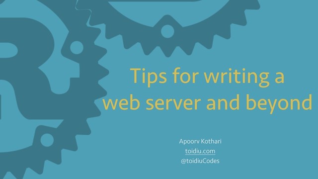 Tips for writing a 
web server and beyond
Apoorv Kothari
toidiu.com
@toidiuCodes
