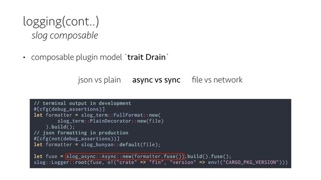 logging(cont..)
slog composable
• composable plugin model `trait Drain`
json vs plain async vs sync ﬁle vs network
