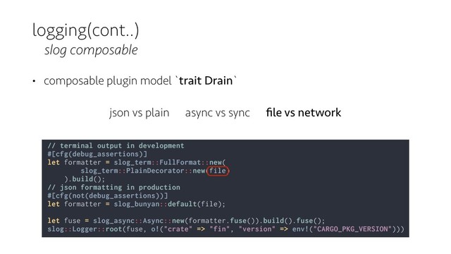 logging(cont..)
slog composable
• composable plugin model `trait Drain`
json vs plain async vs sync ﬁle vs network
