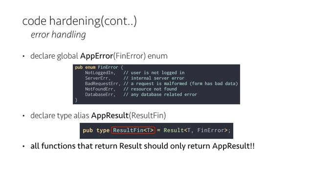 code hardening(cont..)
error handling
• declare global AppError(FinError) enum 
 
 
• declare type alias AppResult(ResultFin) 
• all functions that return Result should only return AppResult!!
