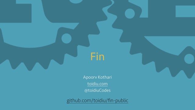 Fin
Apoorv Kothari
toidiu.com
@toidiuCodes
github.com/toidiu/ﬁn-public
