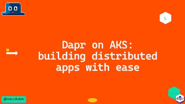 Dapr on AKS:
building distributed
apps with ease
